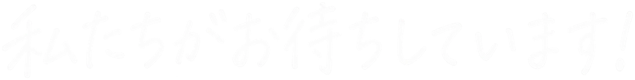私たちがお待ちしています!